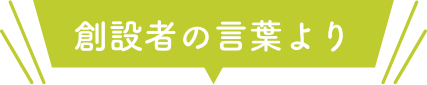 創設者の言葉より